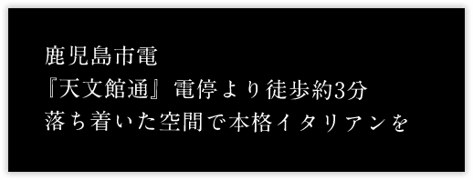 鹿児島市電『天文館通』電停より徒歩約3分 落ち着いた空間で本格イタリアンを
